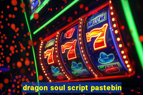 dragon soul script pastebin